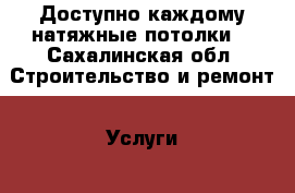       Доступно каждому натяжные потолки! - Сахалинская обл. Строительство и ремонт » Услуги   . Сахалинская обл.